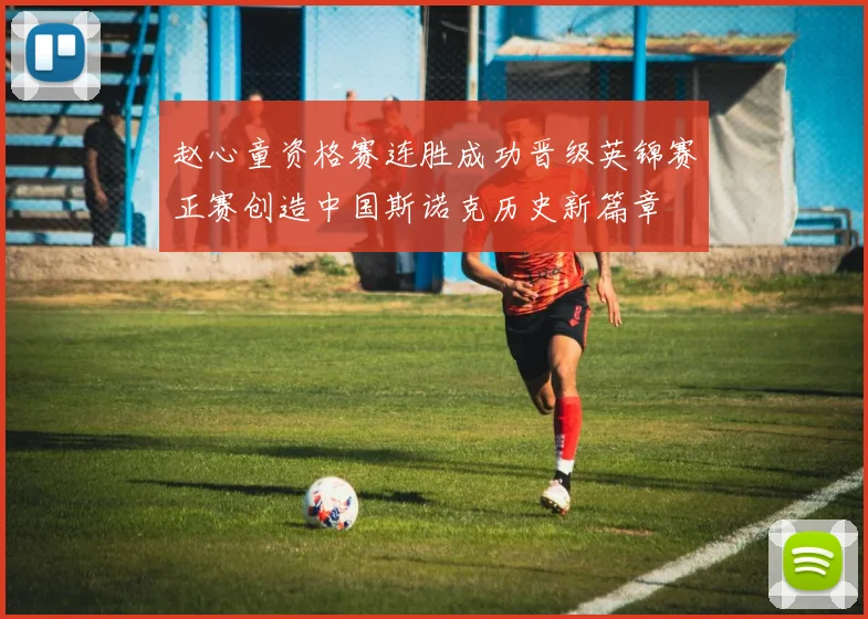 赵心童资格赛连胜成功晋级英锦赛正赛创造中国斯诺克历史新篇章