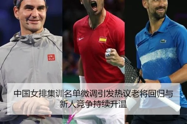 中国女排集训名单微调引发热议老将回归与新人竞争持续升温