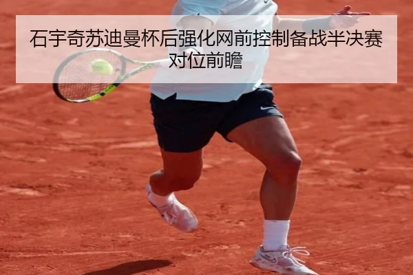 石宇奇苏迪曼杯后强化网前控制备战半决赛对位前瞻