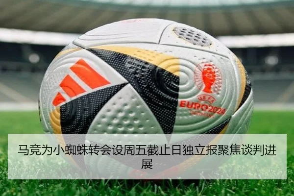 马竞为小蜘蛛转会设周五截止日独立报聚焦谈判进展